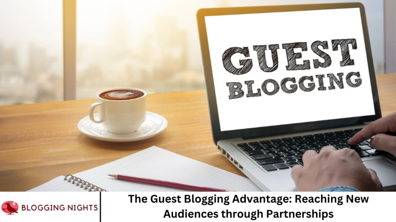 The Guest Blogging Advantage: Reaching New Audiences through Partnerships