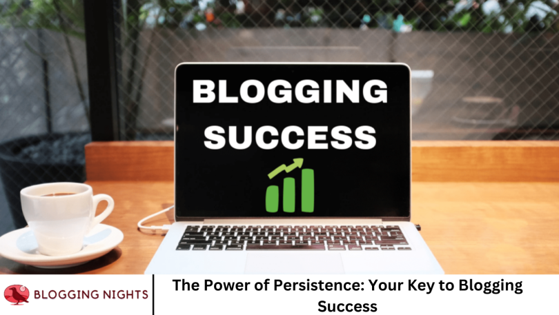 The Power of Persistence: Your Key to Blogging Success
