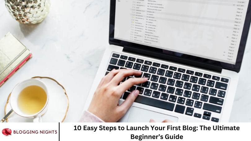 10 Easy Steps to Launch Your First Blog: The Ultimate Beginner’s Guide