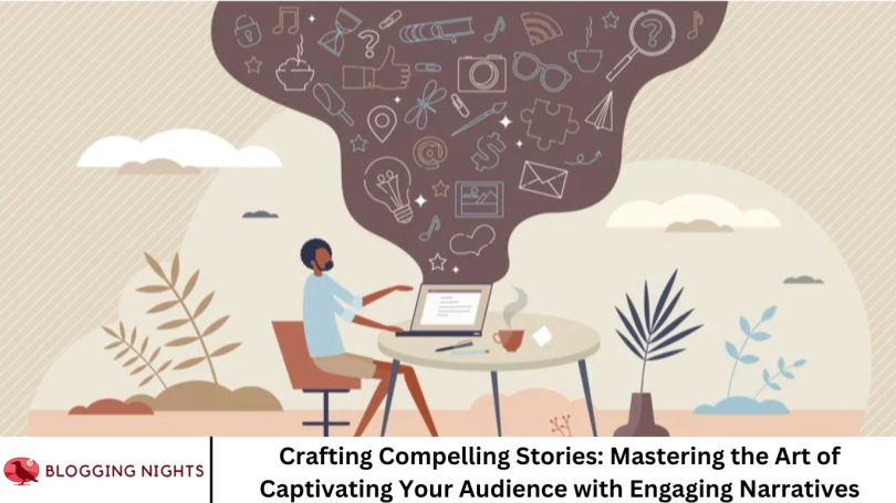 Crafting Compelling Stories: Mastering the Art of Captivating Your Audience with Engaging Narratives