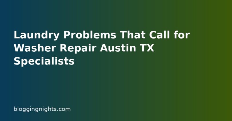 Laundry Problems That Call for Washer Repair Austin TX Specialists